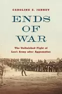 Image of ends of war the unfinished fight of lees army after appomattox