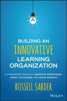 Image of Building an Innovative Learning Organization : A Framework to Build a Smarter Workforce, Adapt to Change, and Drive Growth