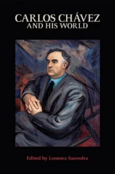 Image of Carlos Chavez and His World by Leonora Saavedra Paperback