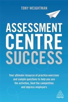 Image of Assessment Centre Success : Your Ultimate Resource of Practice Exercises and Sample Questions to Help you Ace the Activities, Beat the Competition and