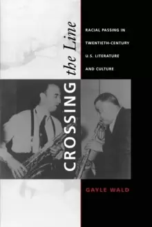 Image of Crossing the Line : Racial Passing in Twentieth-Century U.S. Literature and Culture