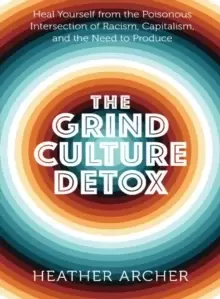 Image of Grind Culture Detox : Heal Yourself from the Poinsonous Intersection of Racism, Capitalism, and the Need to Produce