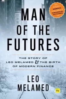 Image of Man of the Futures : The Story of Leo Melamed and the Birth of Modern Finance