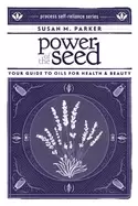 Image of power of the seed your guide to oils for health and beauty