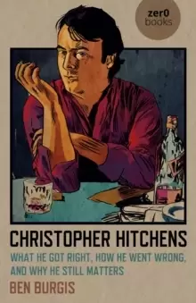 Image of Christopher Hitchens - What He Got Right, How He Went Wrong, and Why He Still Matters