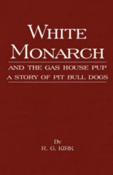 Image of White Monarch and the Gas-House Pup - a Story of Pit Bull Dogs by R G Kirk Hardback
