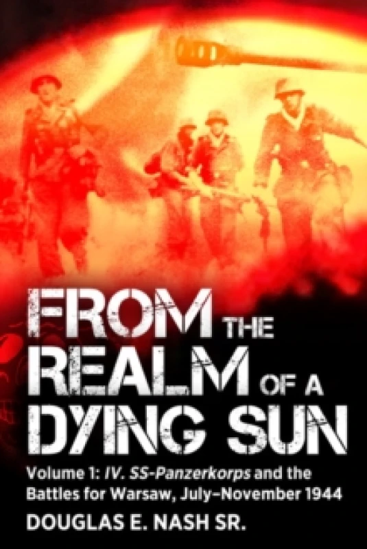 Image of From the Realm of a Dying Sun : Volume I - IV. SS-Panzerkorps and the Battles for Warsaw, JulyNovember 1944 Paperback / softback