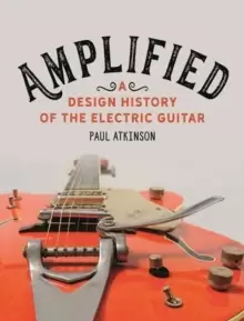 Image of Amplified : A Design History of the Electric Guitar