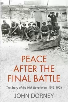 Image of Peace after the Final Battle : The Story of the Irish Revolution, 1912-1924