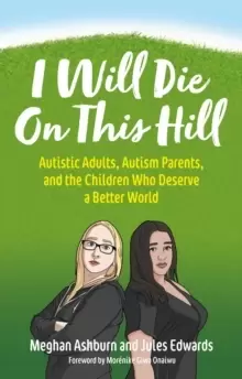 Image of I Will Die On This Hill : Autistic Adults, Autism Parents, and the Children Who Deserve a Better World
