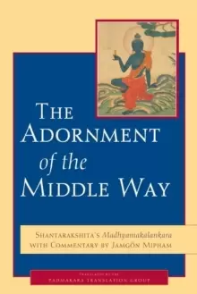 Image of The Adornment of the Middle Way : Shantarakshita's Madhyamakalankara with Commentary by Jamgon Mipham