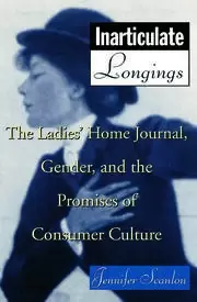 Image of Inarticulate Longings The Ladies Home Journal Gender and the Promise of Consumer Culture