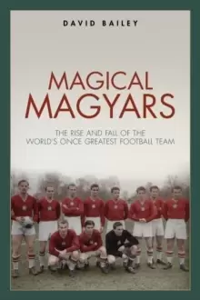 Image of Magical Magyars : The Rise and Fall of the World's Once Greatest Football Team