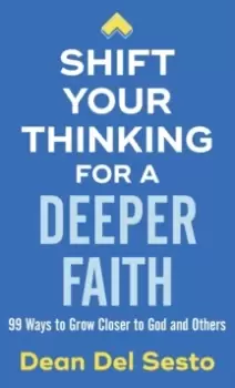 Image of Shift Your Thinking for a Deeper Faith : 99 Ways to Grow Closer to God and Others