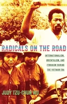 Image of Radicals on the Road : Internationalism, Orientalism, and Feminism during the Vietnam Era