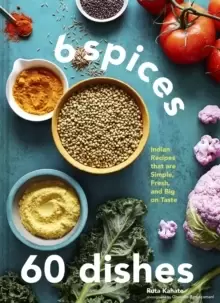 Image of 6 Spices, 60 Dishes : Indian Recipes That Are Simple, Fresh, and Big on Taste