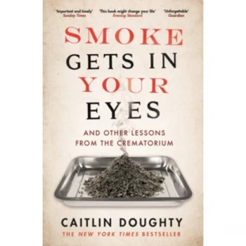 Image of Smoke Gets in Your Eyes : And Other Lessons from the Crematorium