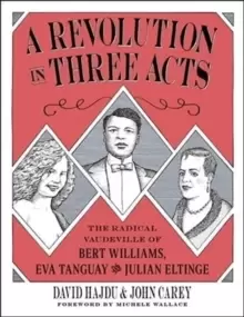Image of A Revolution in Three Acts : The Radical Vaudeville of Bert Williams, Eva Tanguay, and Julian Eltinge