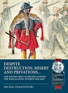 Image of Despite Destruction, Misery and Privations... : The Polish Army in Prussia During the War Against Sweden 1626-1629