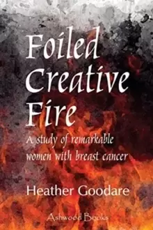 Image of Foiled Creative Fire : A study of remarkable women with breast cancer