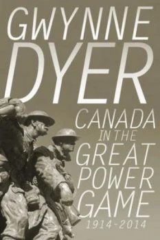 Image of Canada in the Great Power Game 1914-2014 by Gwynne Dyer Hardback