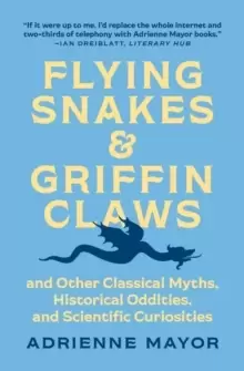 Image of Flying Snakes and Griffin Claws : And Other Classical Myths, Historical Oddities, and Scientific Curiosities