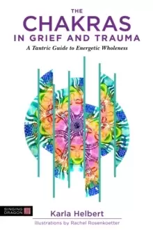 Image of The Chakras in Grief and Trauma : A Tantric Guide to Energetic Wholeness