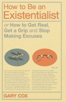 Image of How to Be an Existentialist or How to Get Real Get a Grip and Stop Making Excuses by Gary Cox Paperback