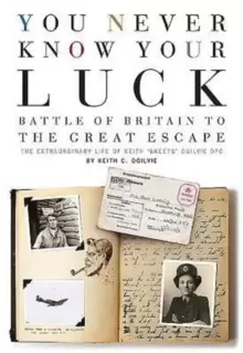Image of You Never Know Your Luck : Battle of Britain to the Great Escape: the Extraordinary Life of Keith 'Skeets' Ogilvie DFC
