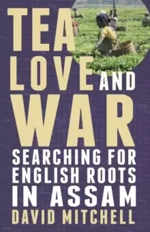 Image of Tea, Love and War : Searching for English roots in Assam