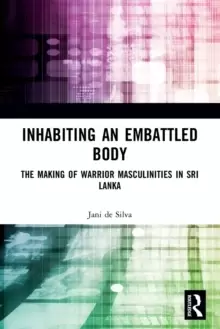 Image of Inhabiting an Embattled Body : The Making of Warrior Masculinities in Sri Lanka