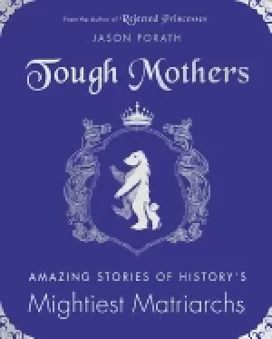 Image of tough mothers amazing stories of historys mightiest matriarchs
