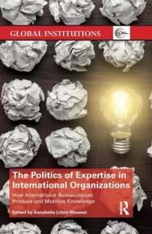 Image of The Politics of Expertise in International Organizations : How International Bureaucracies Produce and Mobilize Knowledge
