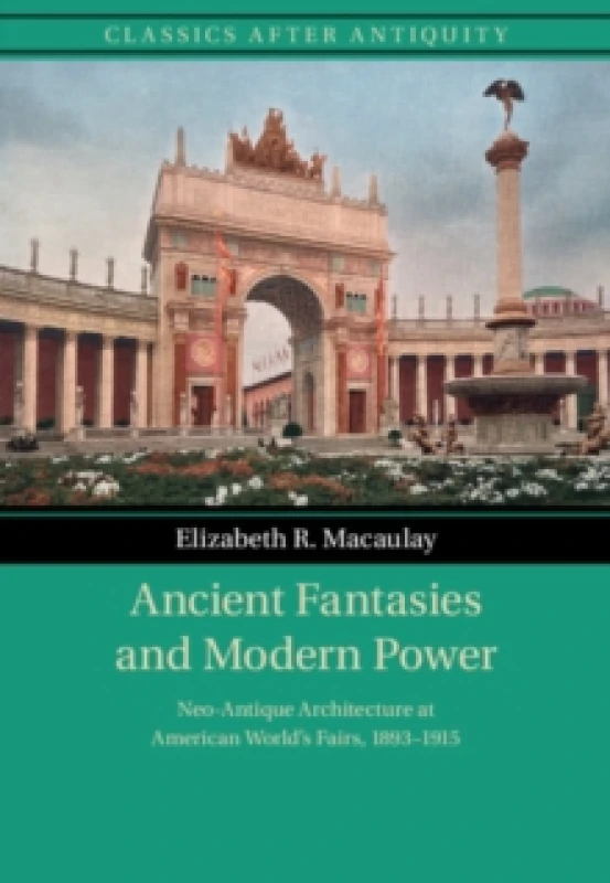 Image of Ancient Fantasies and Modern Power : Neo-Antique Architecture at American World's Fairs, 18931915 Paperback / softback