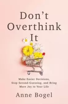 Image of Don't Overthink It : Make Easier Decisions, Stop Second-Guessing, and Bring More Joy to Your Life