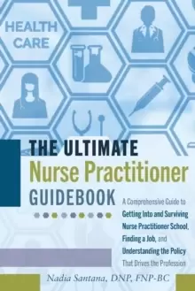 Image of The Ultimate Nurse Practitioner Guidebook : A Comprehensive Guide to Getting Into and Surviving Nurse Practitioner School, Finding a Job, and Understa