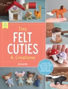 Image of Tiny Felt Cuties & Creatures : A step-by-step guide to handcrafting more than 12 felt miniatures--no machine required Volume 2