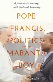 Image of Pope Francis, Politics and the Mabanta Boy : A Journalist's Journey with God and Humanity