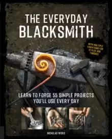 Image of The Everyday Blacksmith : Learn to forge 55 simple projects you'll use every day, with multiple variations for styles and finishes