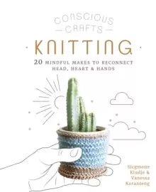 Image of Conscious Crafts: Knitting : 20 mindful makes to reconnect head, heart & hands