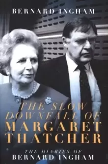 Image of The The Slow Downfall of Margaret Thatcher : The Diaries of Bernard Ingham