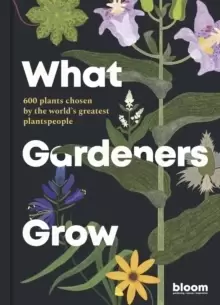 Image of What Gardeners Grow : 600 plants chosen by the world's greatest plantspeople Volume 6