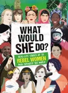 Image of What Would SHE Do? Real-life stories of 25 rebel women who changed the world