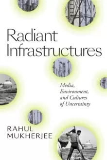 Image of Radiant Infrastructures : Media, Environment, and Cultures of Uncertainty