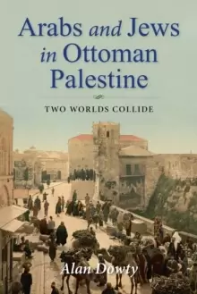 Image of Arabs and Jews in Ottoman Palestine : Two Worlds Collide
