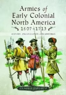 Image of Armies of Early Colonial North America 1607 - 1713 : History, Organization and Uniforms