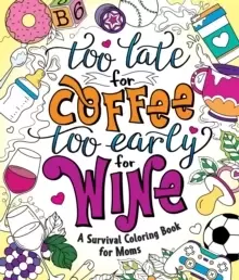 Image of Too Late for Coffee, Too Early for Wine : A Survival Coloring Book for Moms