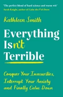 Image of Everything Isn't Terrible : Conquer Your Insecurities, Interrupt Your Anxiety and Finally Calm Down