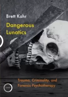 Image of Dangerous Lunatics : Trauma, Criminality, and Forensic Psychotherapy
