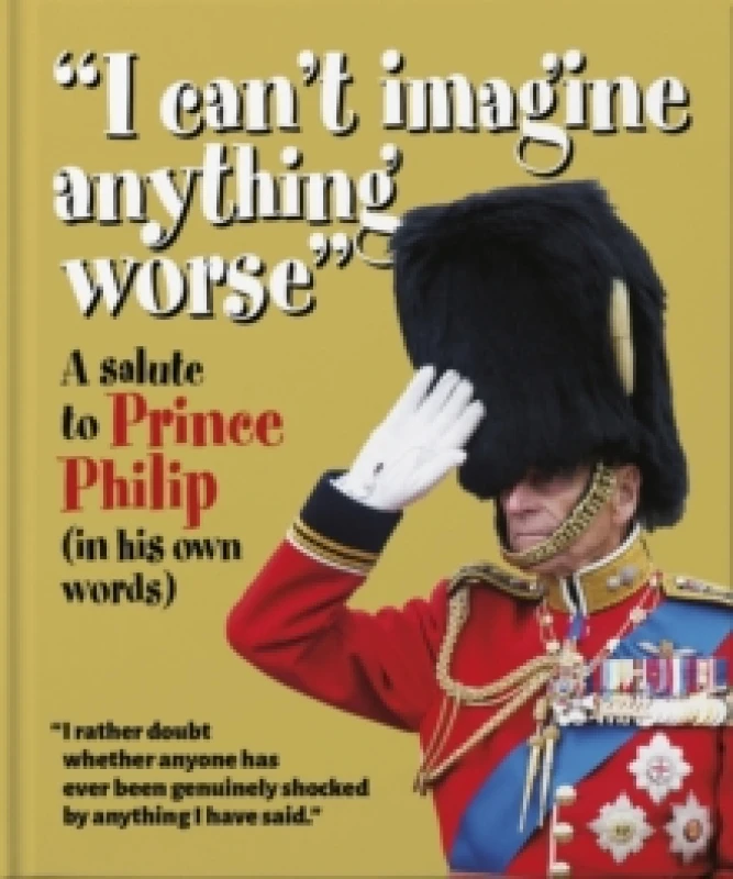 Image of I can't imagine anything worse : A salute to Prince Philip (in his own words) Hardback